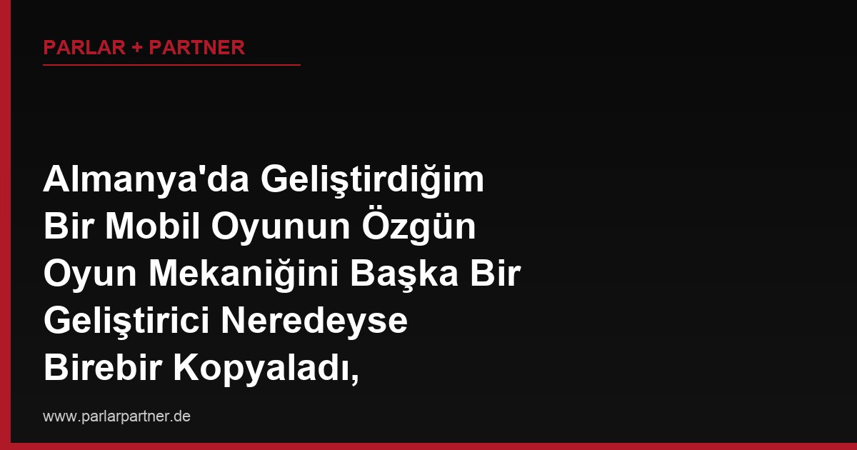 Almanya’da Geliştirdiğim Bir Mobil Oyunun Özgün Oyun Mekaniğini Başka Bir Geliştirici Neredeyse Birebir Kopyaladı, Patentim Yok, Hakkımı Nasıl Ararım?