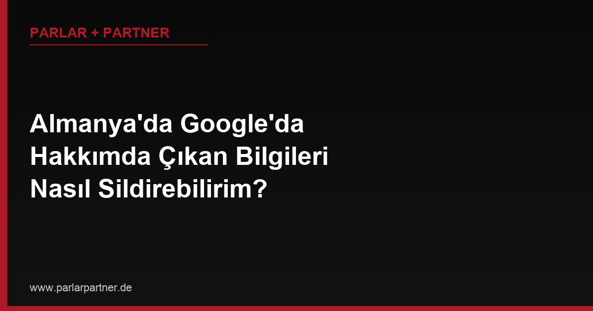 Almanya’da Google’da Hakkımda Çıkan Bilgileri Nasıl Sildirebilirim?