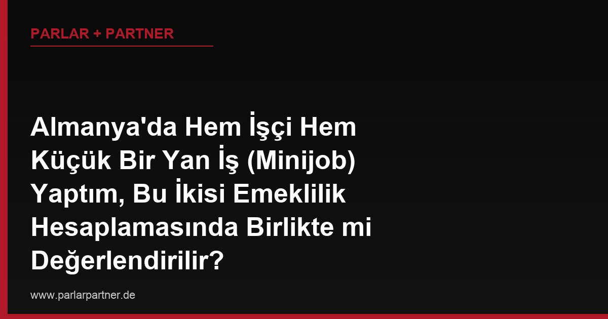 Almanya’da Hem İşçi Hem Küçük Bir Yan İş (Minijob) Yaptım, Bu İkisi Emeklilik Hesaplamasında Birlikte mi Değerlendirilir?