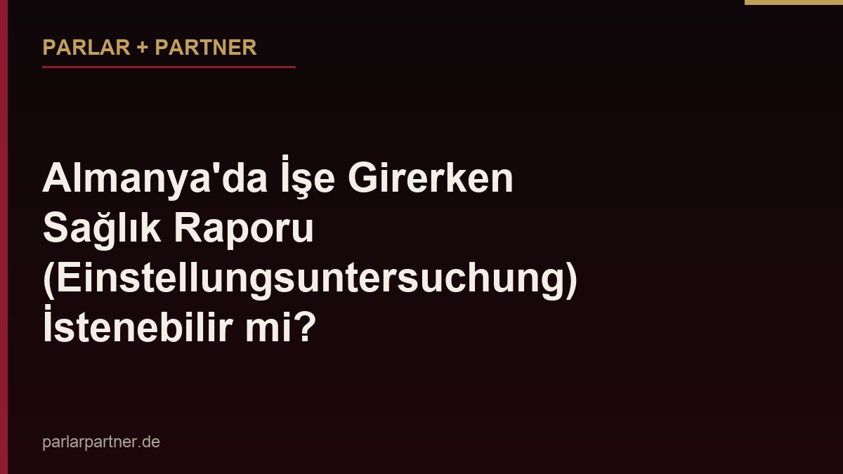 Almanya’da İşe Girerken Sağlık Raporu (Einstellungsuntersuchung) İstenebilir mi?