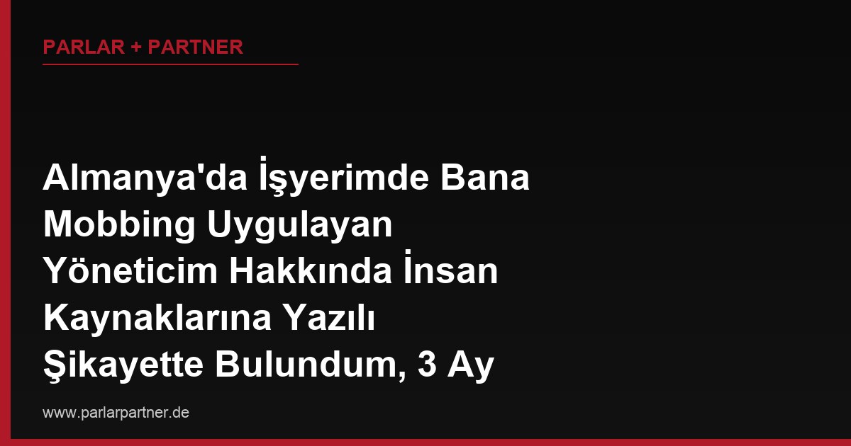 Almanya’da İşyerimde Bana Mobbing Uygulayan Yöneticim Hakkında İnsan Kaynaklarına Yazılı Şikayette Bulundum, 3 Ay Geçti Hiçbir İşlem Yapılmadı, Şimdi Ne Yapmalıyım?