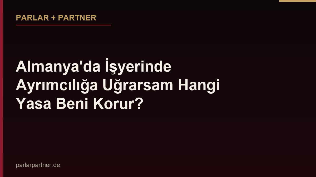 Almanya’da İşyerinde Ayrımcılığa Uğrarsam Hangi Yasa Beni Korur?