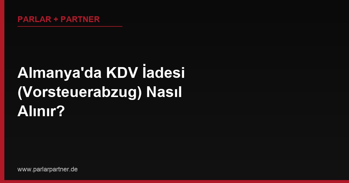 Almanya’da KDV İadesi (Vorsteuerabzug) Nasıl Alınır?