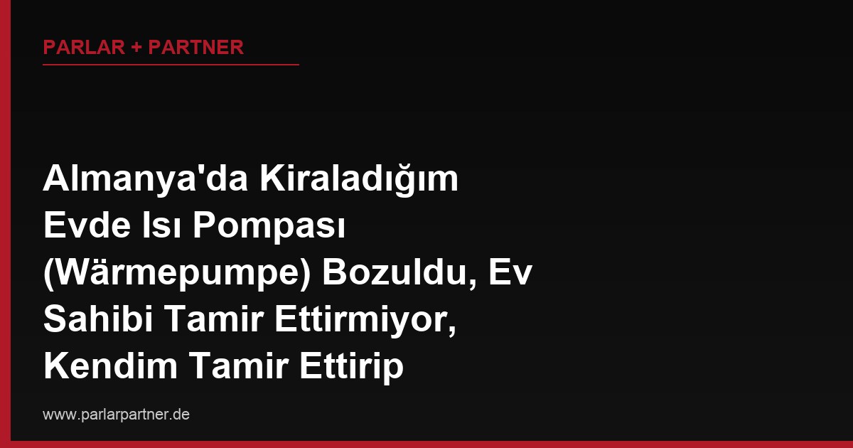 Almanya’da Kiraladığım Evde Isı Pompası (Wärmepumpe) Bozuldu, Ev Sahibi Tamir Ettirmiyor, Kendim Tamir Ettirip Masrafı Kiradan Kesebilir miyim?