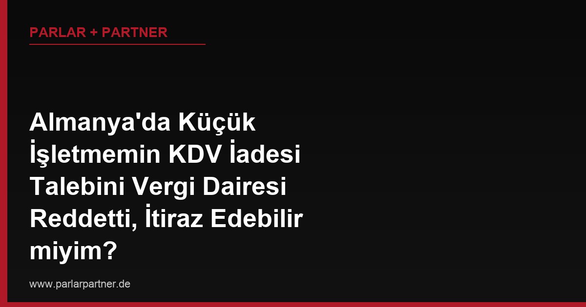 Almanya’da Küçük İşletmemin KDV İadesi Talebini Vergi Dairesi Reddetti, İtiraz Edebilir miyim?