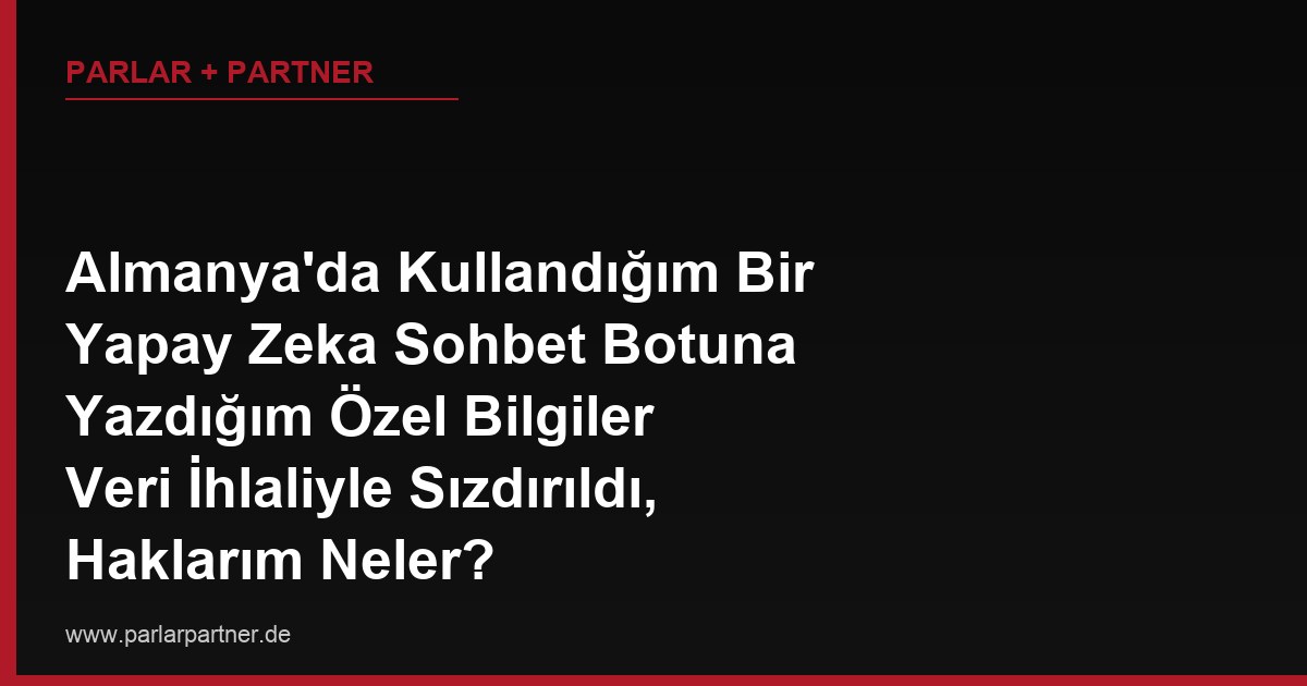 Almanya’da Kullandığım Bir Yapay Zeka Sohbet Botuna Yazdığım Özel Bilgiler Veri İhlaliyle Sızdırıldı, Haklarım Neler?