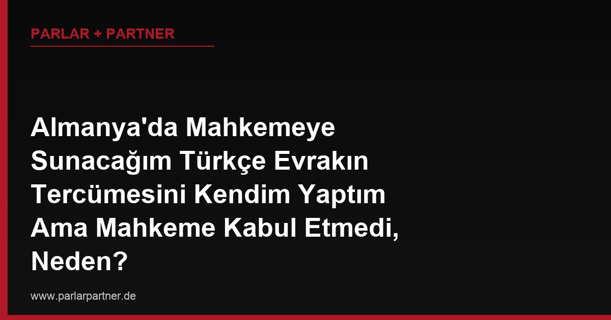 Almanya’da Mahkemeye Sunacağım Türkçe Evrakın Tercümesini Kendim Yaptım Ama Mahkeme Kabul Etmedi, Neden?