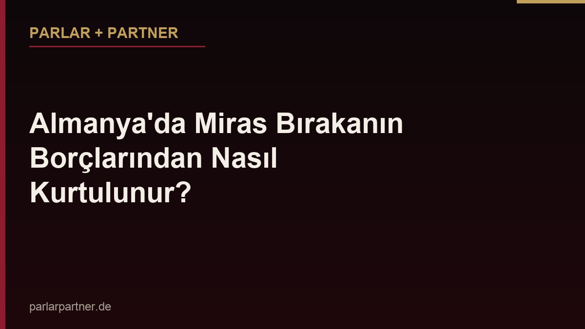 Almanya’da Miras Bırakanın Borçlarından Nasıl Kurtulunur?