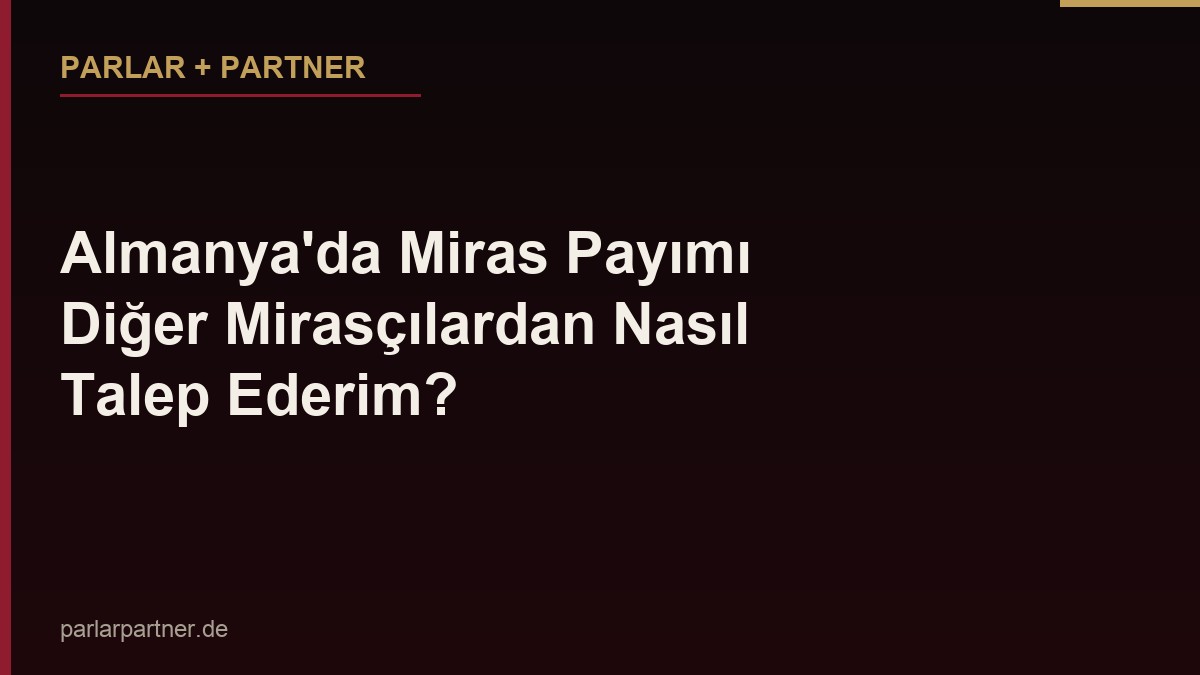 Almanya’da Miras Payımı Diğer Mirasçılardan Nasıl Talep Ederim?