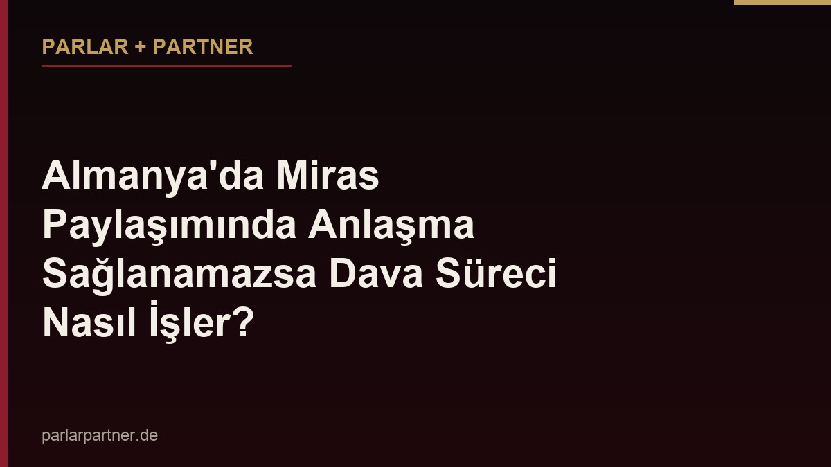 Almanya’da Miras Paylaşımında Anlaşma Sağlanamazsa Dava Süreci Nasıl İşler?