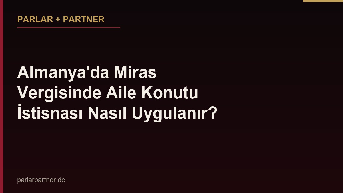 Almanya’da Miras Vergisinde Aile Konutu İstisnası Nasıl Uygulanır?
