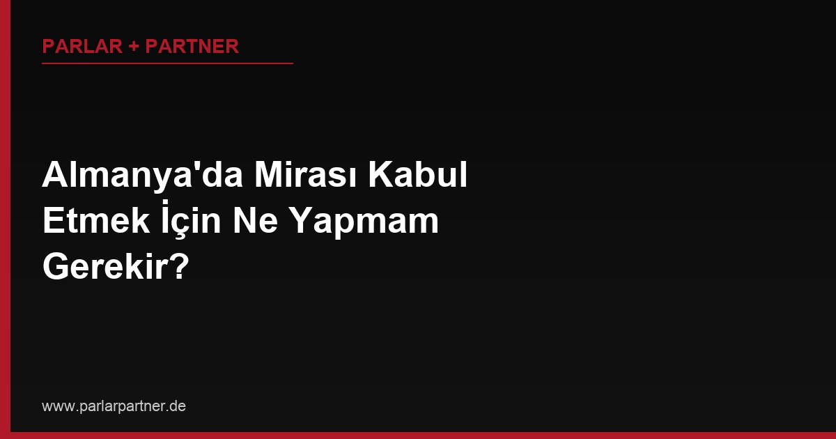 Almanya’da Mirası Kabul Etmek İçin Ne Yapmam Gerekir?