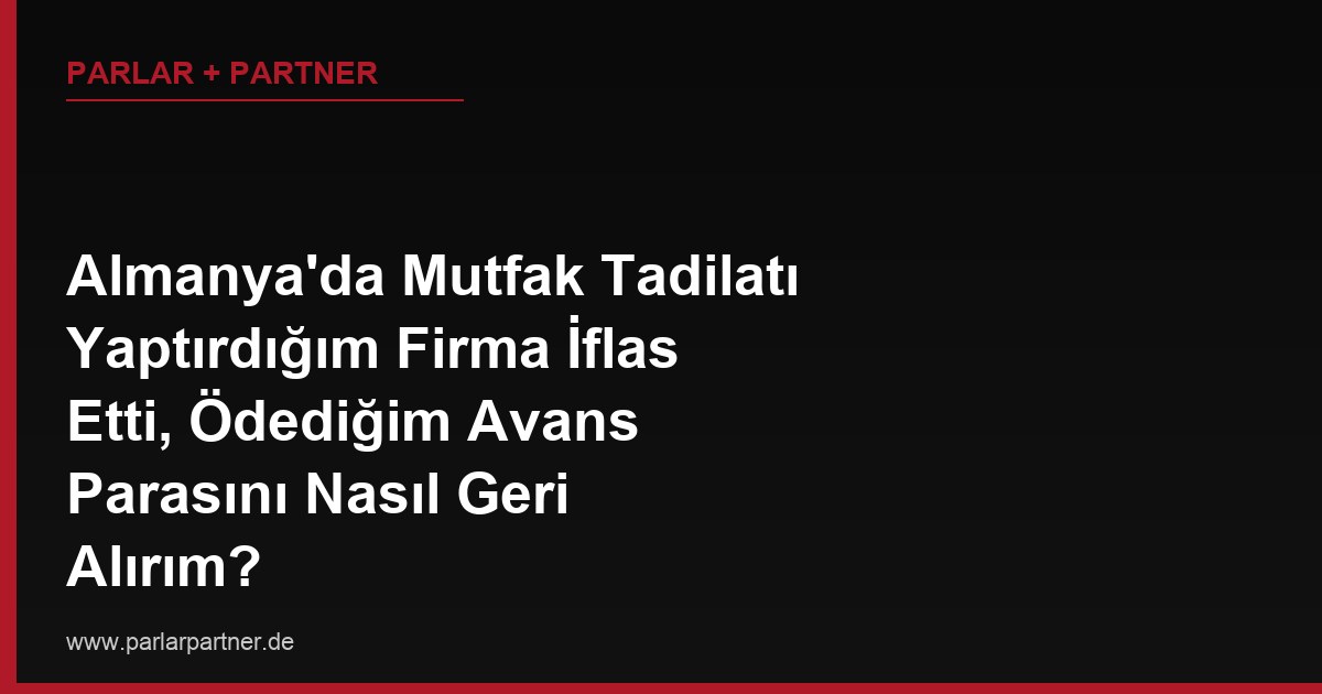 Almanya’da Mutfak Tadilatı Yaptırdığım Firma İflas Etti, Ödediğim Avans Parasını Nasıl Geri Alırım?