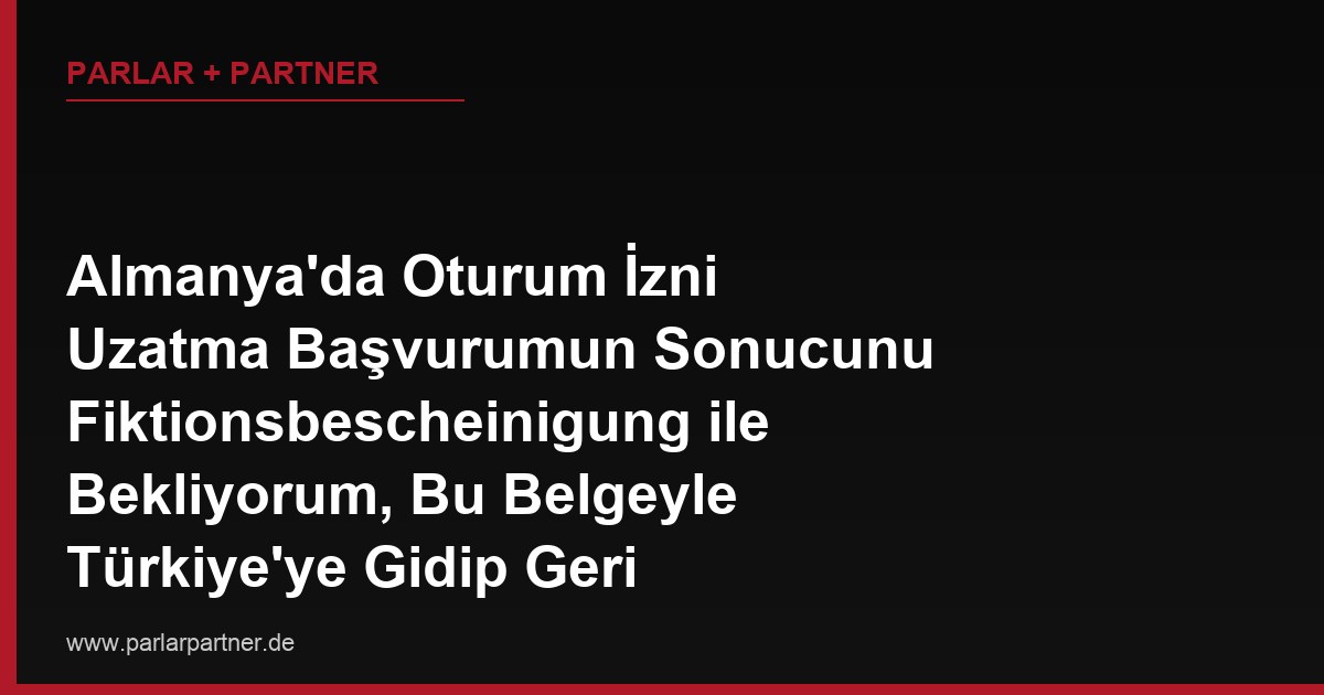 Almanya’da Oturum İzni Uzatma Başvurumun Sonucunu Fiktionsbescheinigung ile Bekliyorum, Bu Belgeyle Türkiye’ye Gidip Geri Dönebilir miyim?