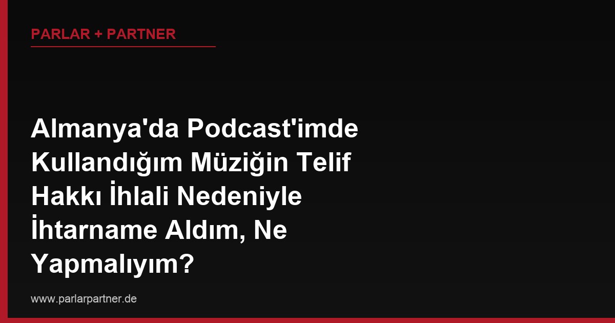 Almanya’da Podcast’imde Kullandığım Müziğin Telif Hakkı İhlali Nedeniyle İhtarname Aldım, Ne Yapmalıyım?