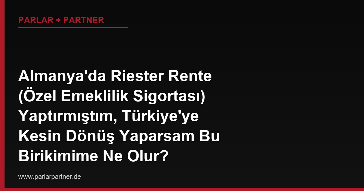 Almanya’da Riester Rente (Özel Emeklilik Sigortası) Yaptırmıştım, Türkiye’ye Kesin Dönüş Yaparsam Bu Birikimime Ne Olur?