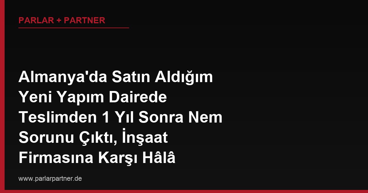 Almanya’da Satın Aldığım Yeni Yapım Dairede Teslimden 1 Yıl Sonra Nem Sorunu Çıktı, İnşaat Firmasına Karşı Hâlâ Garanti Hakkım Var mı?