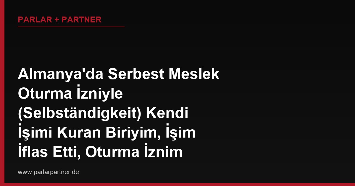 Almanya’da Serbest Meslek Oturma İzniyle (Selbständigkeit) Kendi İşimi Kuran Biriyim, İşim İflas Etti, Oturma İznim Hemen İptal Olur mu?