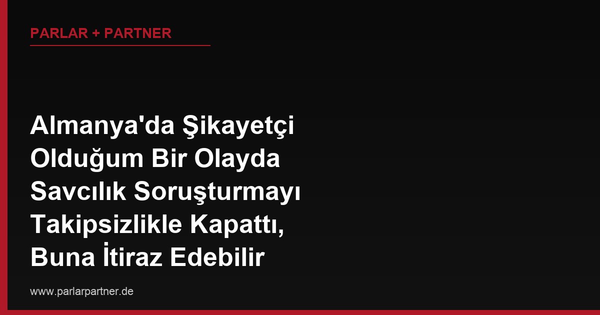 Almanya’da Şikayetçi Olduğum Bir Olayda Savcılık Soruşturmayı Takipsizlikle Kapattı, Buna İtiraz Edebilir miyim?