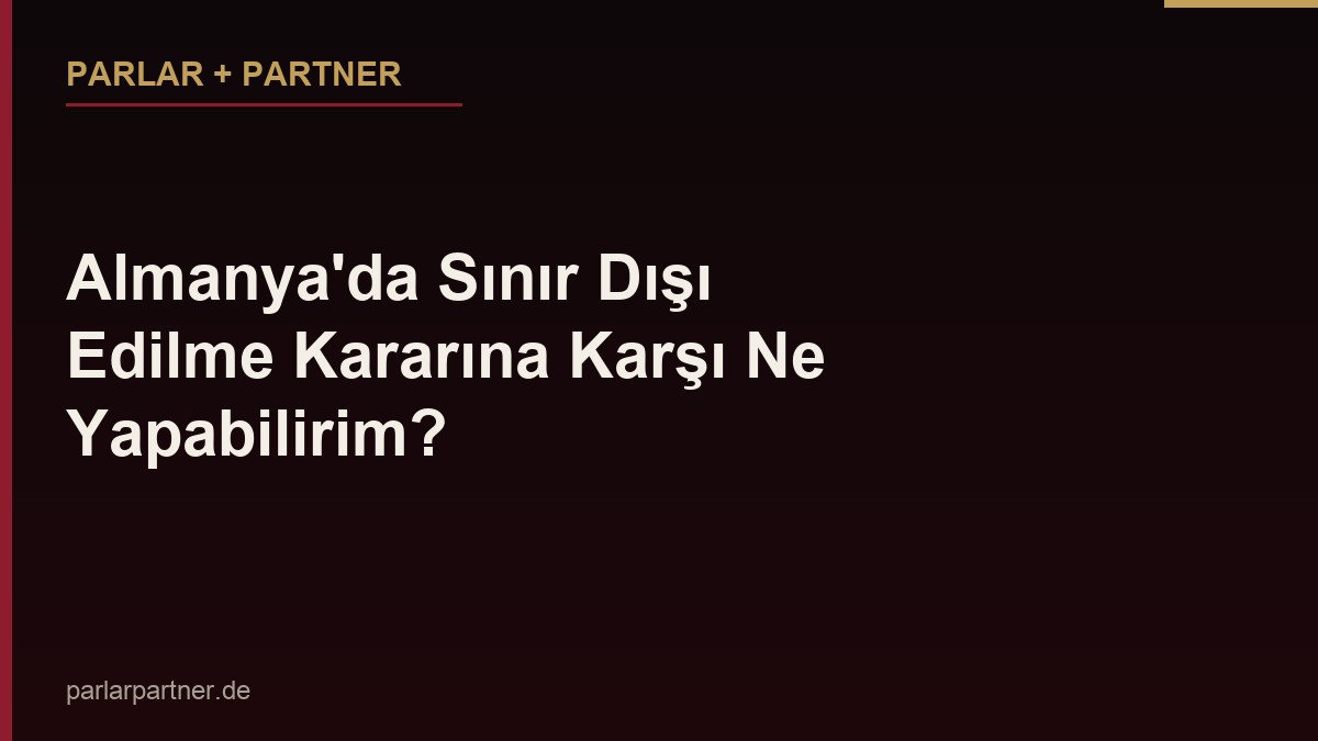 Almanya’da Sınır Dışı Edilme Kararına Karşı Ne Yapabilirim?