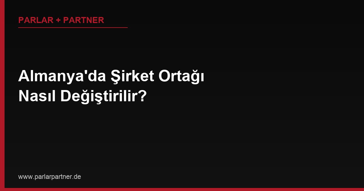 Almanya’da Şirket Ortağı Nasıl Değiştirilir?