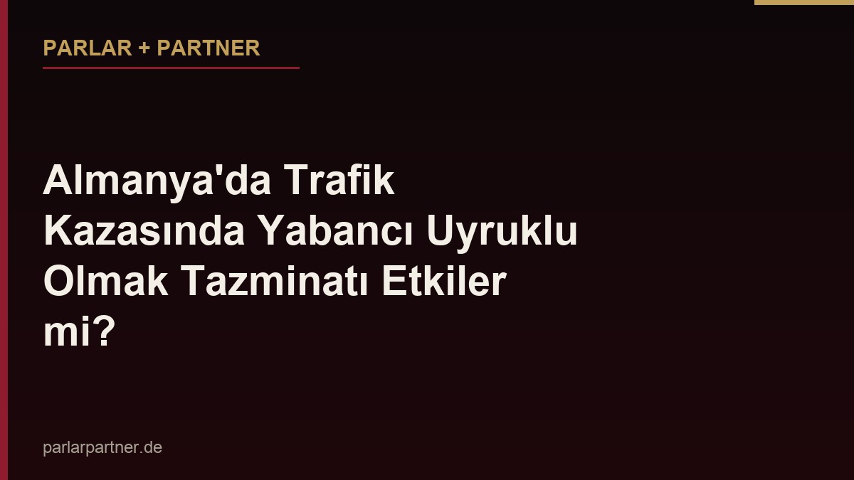 Almanya’da Trafik Kazasında Yabancı Uyruklu Olmak Tazminatı Etkiler mi?