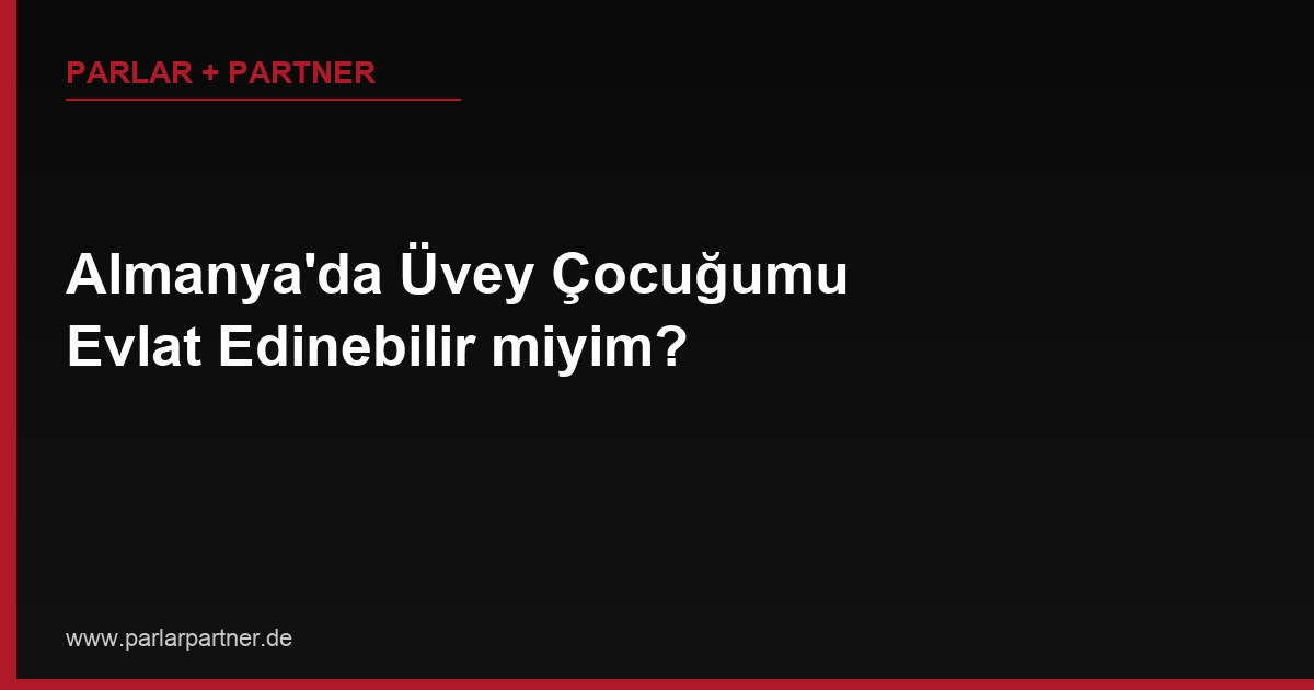 Almanya’da Üvey Çocuğumu Evlat Edinebilir miyim?