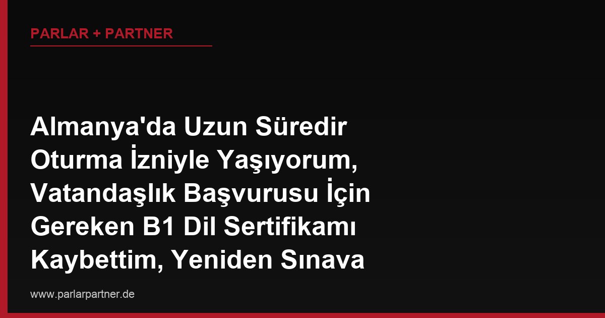 Almanya’da Uzun Süredir Oturma İzniyle Yaşıyorum, Vatandaşlık Başvurusu İçin Gereken B1 Dil Sertifikamı Kaybettim, Yeniden Sınava mı Girmeliyim?