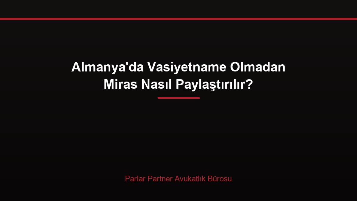 Almanya’da Vasiyetname Olmadan Miras Nasıl Paylaştırılır?