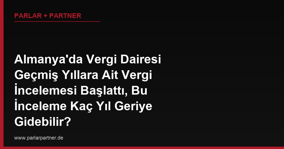 Almanya’da Vergi Dairesi Geçmiş Yıllara Ait Vergi İncelemesi Başlattı, Bu İnceleme Kaç Yıl Geriye Gidebilir?