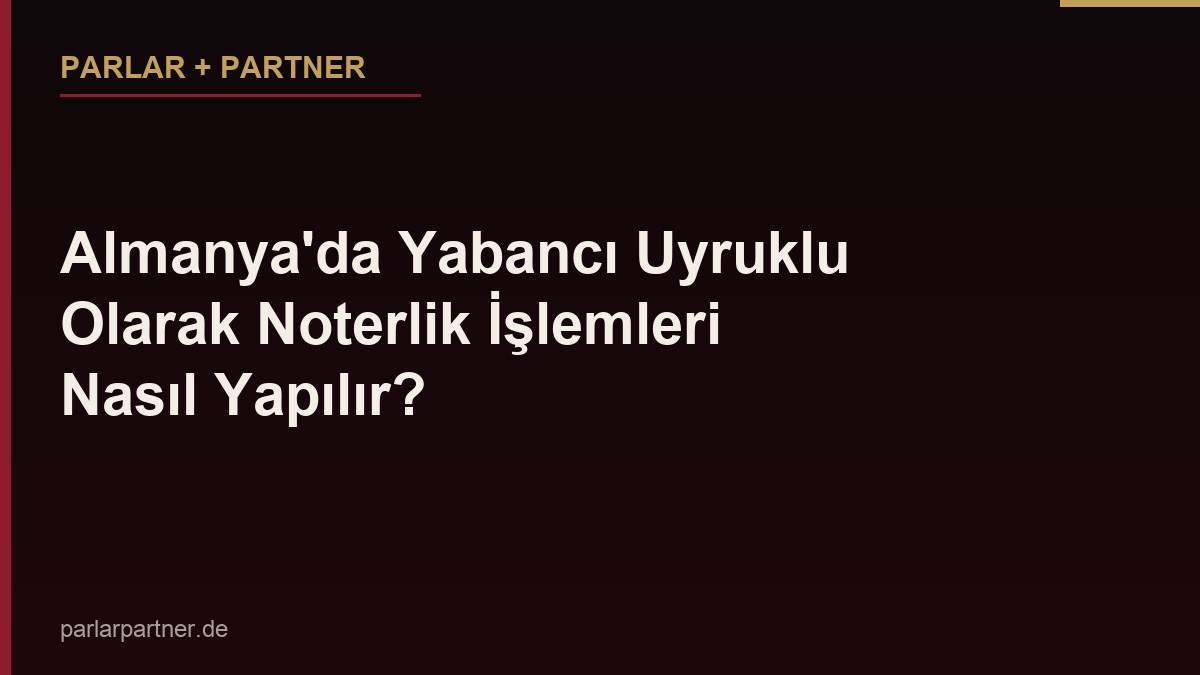 Almanya’da Yabancı Uyruklu Olarak Noterlik İşlemleri Nasıl Yapılır?