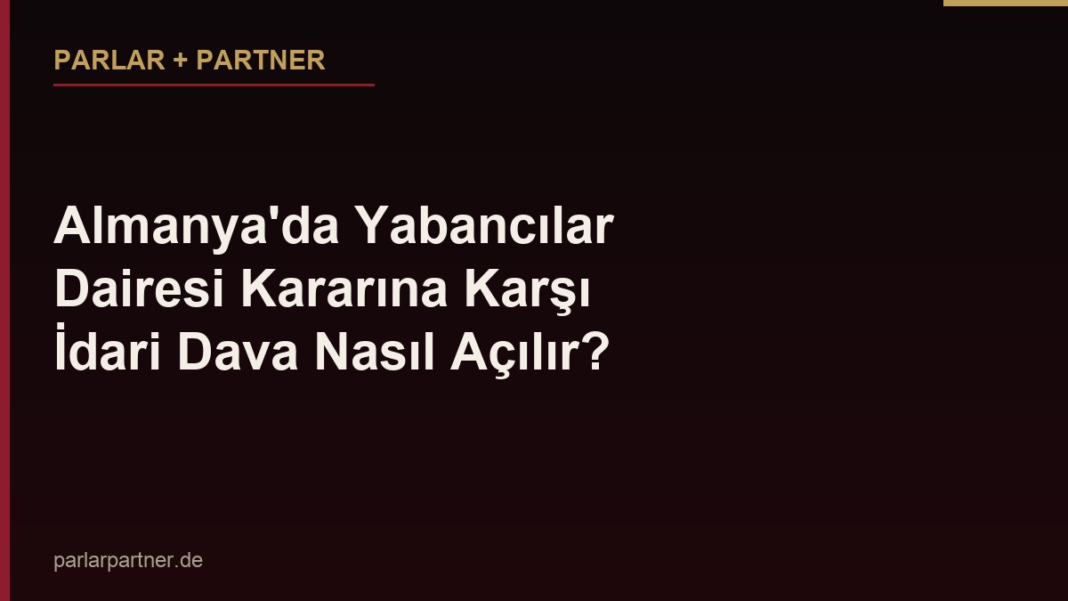 Almanya’da Yabancılar Dairesi Kararına Karşı İdari Dava Nasıl Açılır?