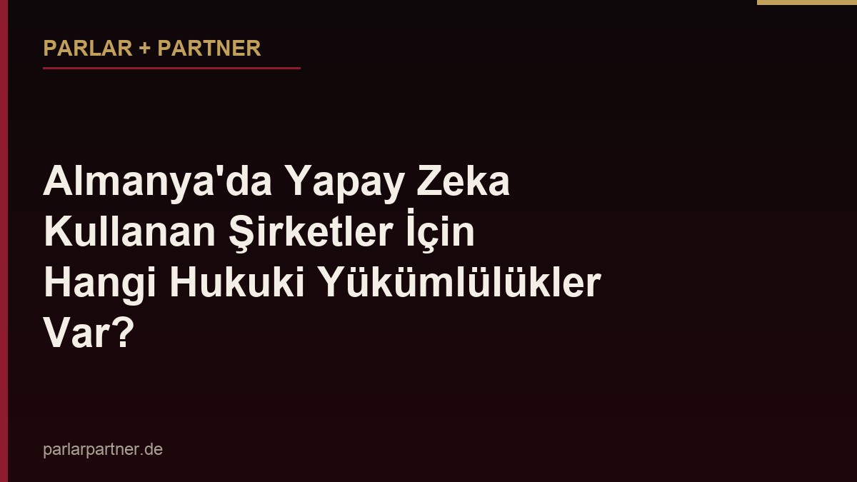 Almanya’da Yapay Zeka Kullanan Şirketler İçin Hangi Hukuki Yükümlülükler Var?