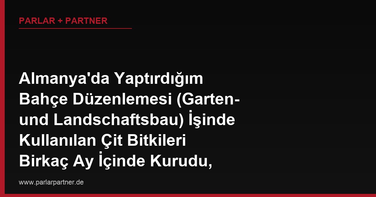Almanya’da Yaptırdığım Bahçe Düzenlemesi (Garten- und Landschaftsbau) İşinde Kullanılan Çit Bitkileri Birkaç Ay İçinde Kurudu, Firma ‘Toprak Uygun Değildi’ Diyor, Bu Bir Ayıp Sayılır mı?