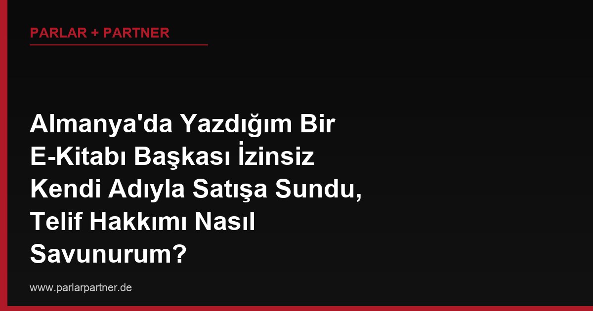 Almanya’da Yazdığım Bir E-Kitabı Başkası İzinsiz Kendi Adıyla Satışa Sundu, Telif Hakkımı Nasıl Savunurum?
