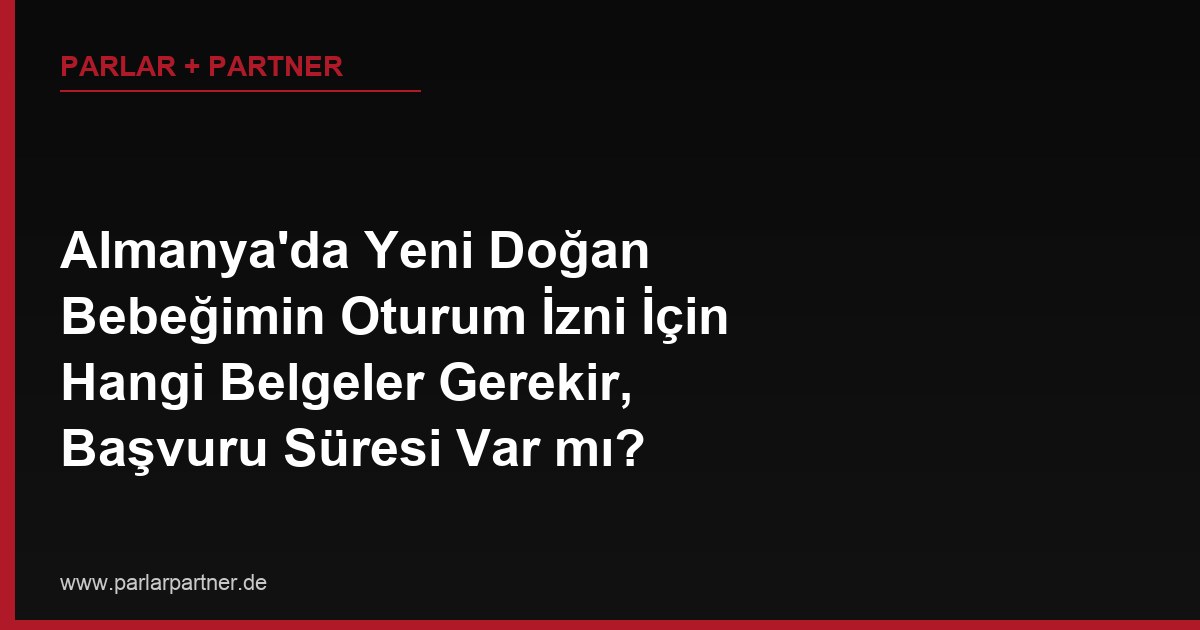 Almanya’da Yeni Doğan Bebeğimin Oturum İzni İçin Hangi Belgeler Gerekir, Başvuru Süresi Var mı?