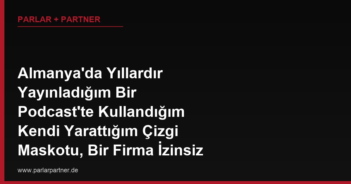 Almanya’da Yıllardır Yayınladığım Bir Podcast’te Kullandığım Kendi Yarattığım Çizgi Maskotu, Bir Firma İzinsiz Alıp Reklamlarında Kullanmaya Başladı, Haklarımı Nasıl Korurum?
