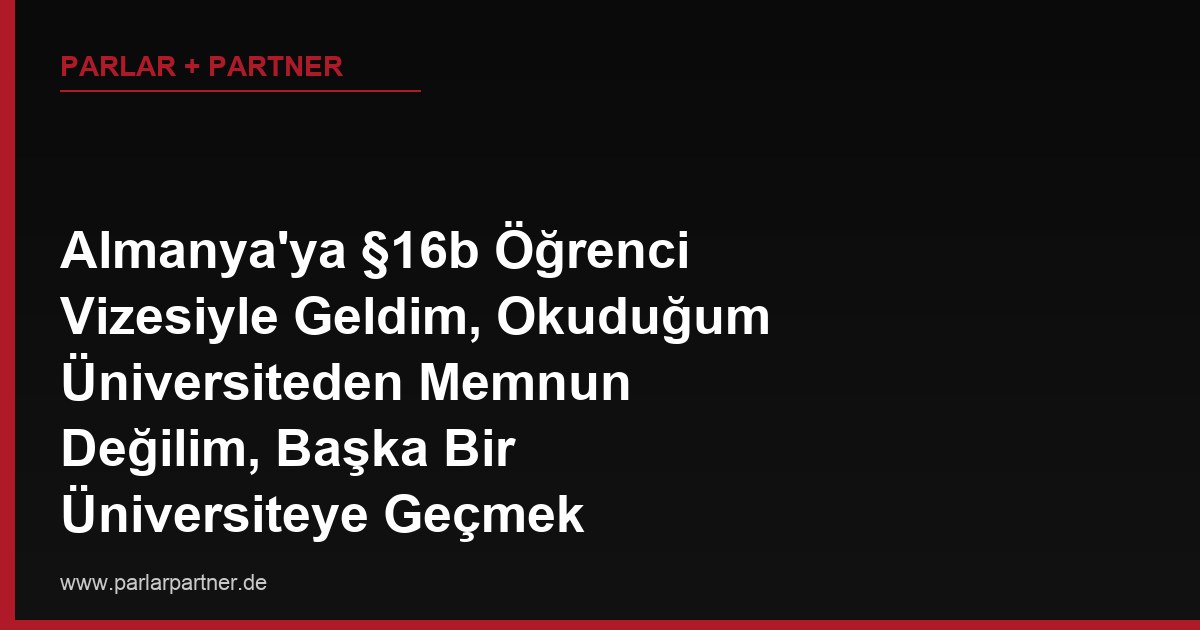 Almanya’ya §16b Öğrenci Vizesiyle Geldim, Okuduğum Üniversiteden Memnun Değilim, Başka Bir Üniversiteye Geçmek İstiyorum, Oturum İznim Buna İzin Verir mi?