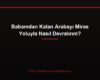 Babamdan Kalan Arabayı Miras Yoluyla Nasıl Devralırım?