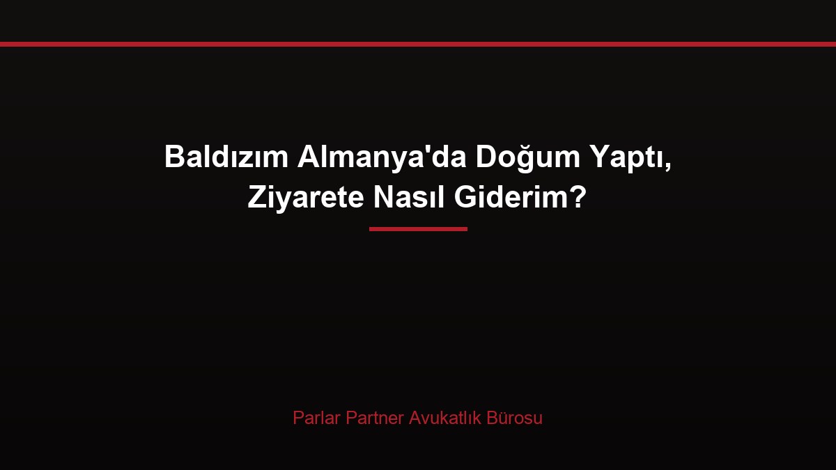 Baldızım Almanya’da Doğum Yaptı, Ziyarete Nasıl Giderim?