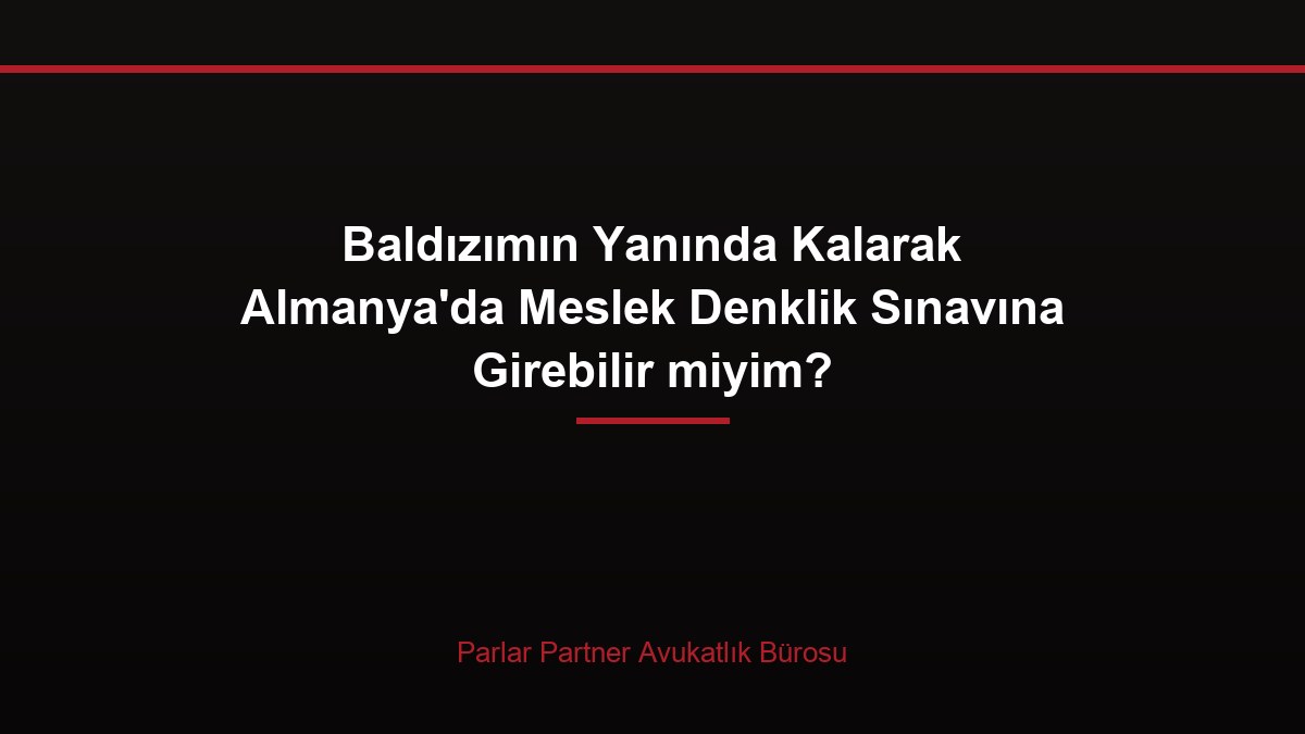 Baldızımın Yanında Kalarak Almanya’da Meslek Denklik Sınavına Girebilir miyim?