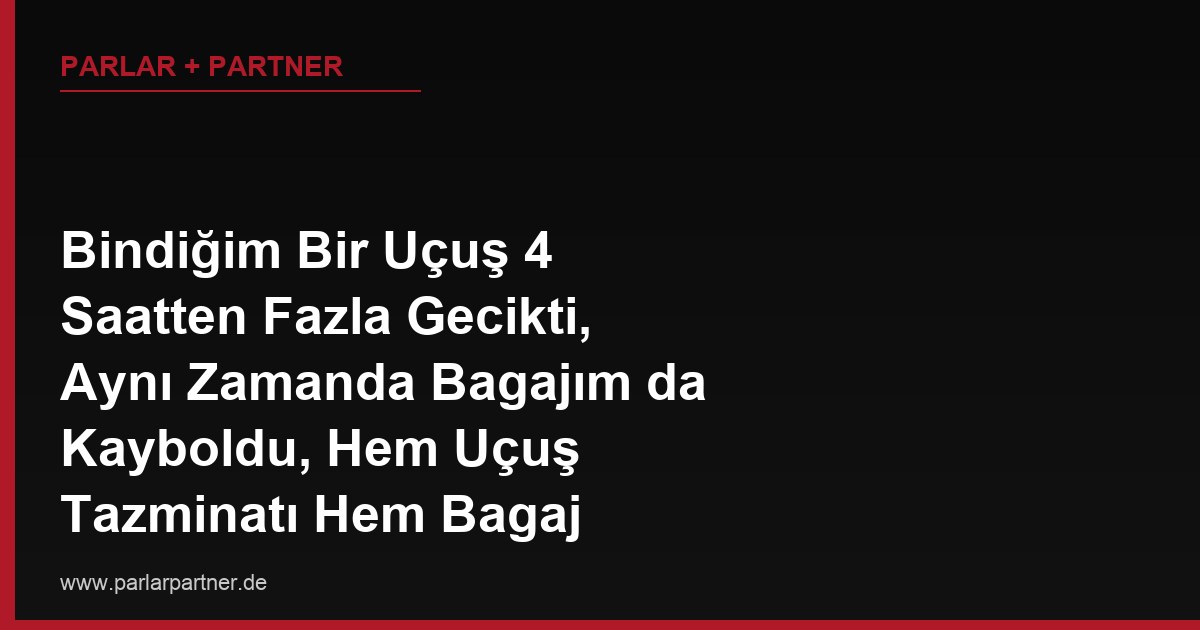 Bindiğim Bir Uçuş 4 Saatten Fazla Gecikti, Aynı Zamanda Bagajım da Kayboldu, Hem Uçuş Tazminatı Hem Bagaj Tazminatını Aynı Anda Talep Edebilir miyim?