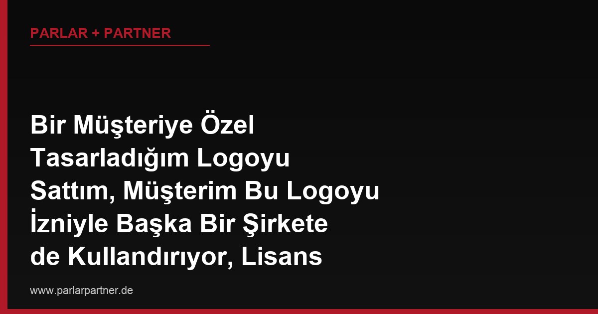 Bir Müşteriye Özel Tasarladığım Logoyu Sattım, Müşterim Bu Logoyu İzniyle Başka Bir Şirkete de Kullandırıyor, Lisans İhlali İçin Ne Yapabilirim?