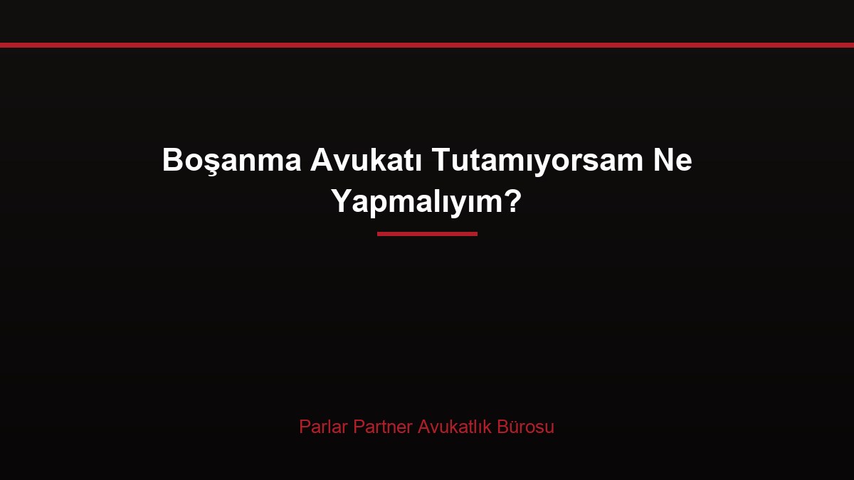 Boşanma Avukatı Tutamıyorsam Ne Yapmalıyım?