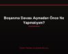 Boşanma Davası Açmadan Önce Ne Yapmalıyım?