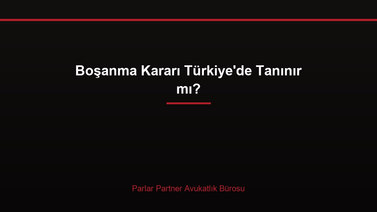 Boşanma Kararı Türkiye’de Tanınır mı?