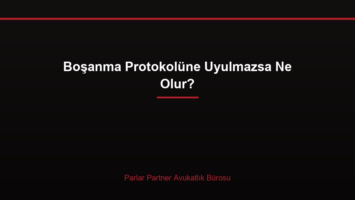 Boşanma Protokolüne Uyulmazsa Ne Olur?