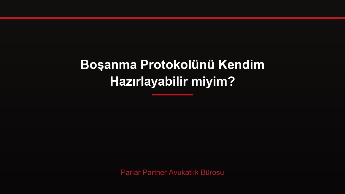 Boşanma Protokolünü Kendim Hazırlayabilir miyim?