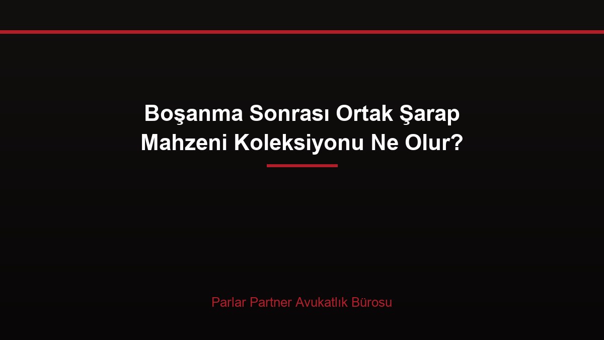 Boşanma Sonrası Ortak Şarap Mahzeni Koleksiyonu Ne Olur?