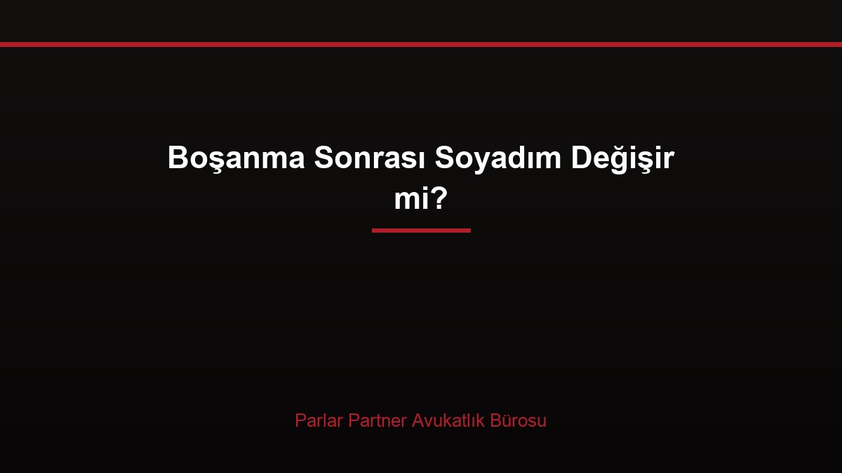 Boşanma Sonrası Soyadım Değişir mi?